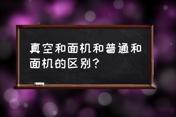 真空和面机和普通和面机 真空和面机和普通和面机的区别？