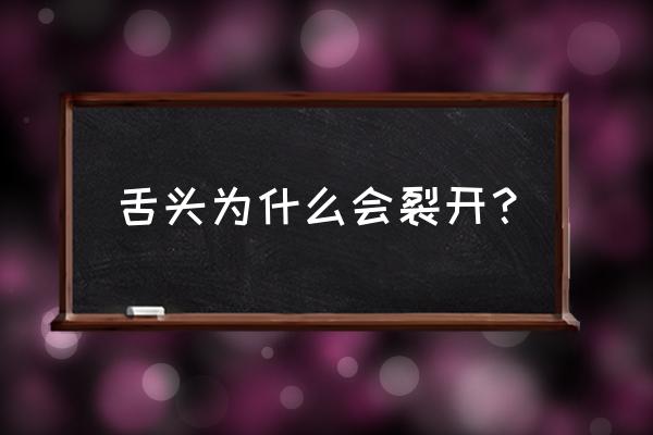 人的舌头开裂是怎么回事 舌头为什么会裂开？