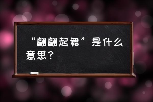 翩翩起舞常形容什么 “翩翩起舞”是什么意思？