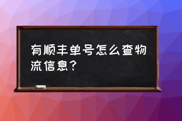 顺丰快递单号查询包裹 有顺丰单号怎么查物流信息？