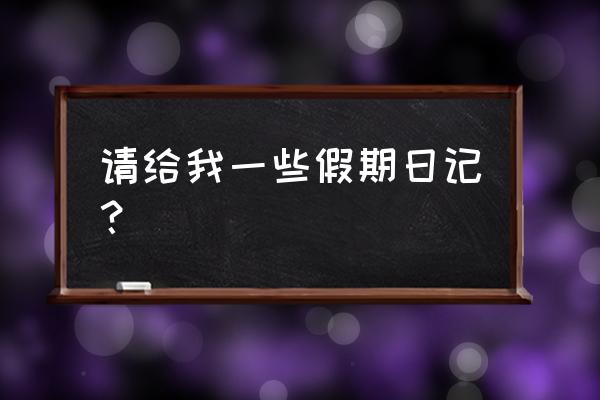 快乐的假期日记 请给我一些假期日记？