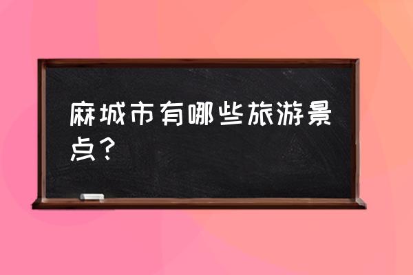 麻城景点有哪些地方 麻城市有哪些旅游景点？