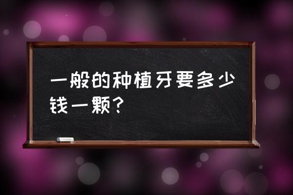 普通种牙多少钱一颗 一般的种植牙要多少钱一颗？