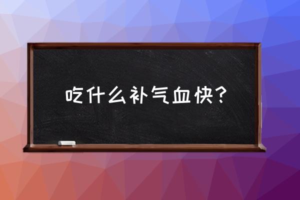 吃什么补血最快又好 吃什么补气血快？