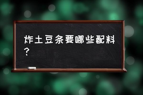 炸土豆条的做法及调料 炸土豆条要哪些配料？