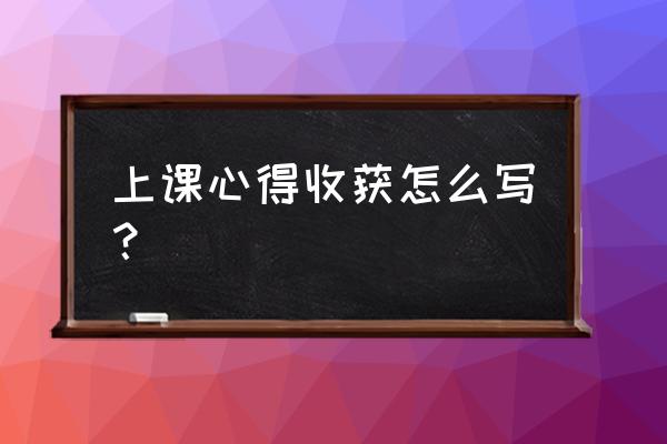 学生听课心得体会及感言 上课心得收获怎么写？