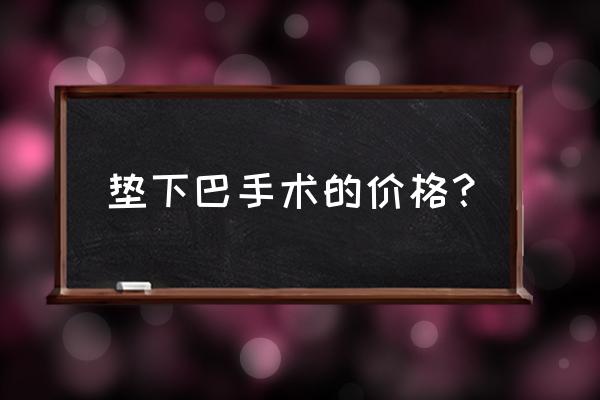 垫下巴一般需要多少钱 垫下巴手术的价格？