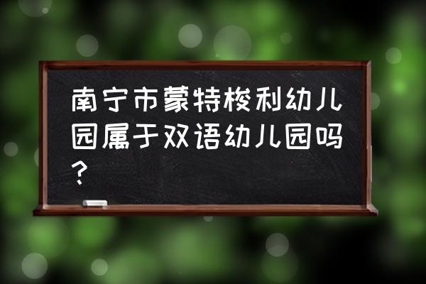 南宁贵族幼儿园 南宁市蒙特梭利幼儿园属于双语幼儿园吗？