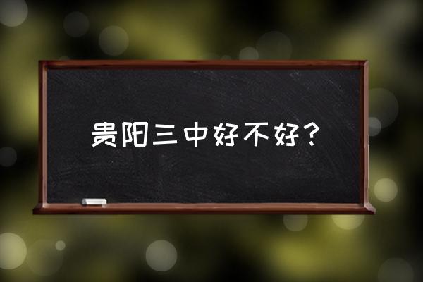 贵阳三中怎么样 贵阳三中好不好？