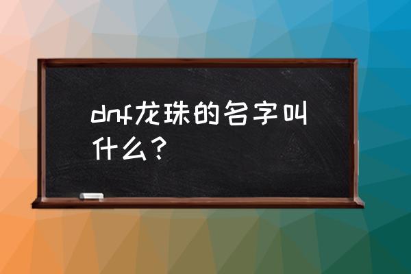 dnf三个龙珠叫什么 dnf龙珠的名字叫什么？