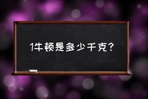 一牛顿 n 等于多少千克 1牛顿是多少千克？