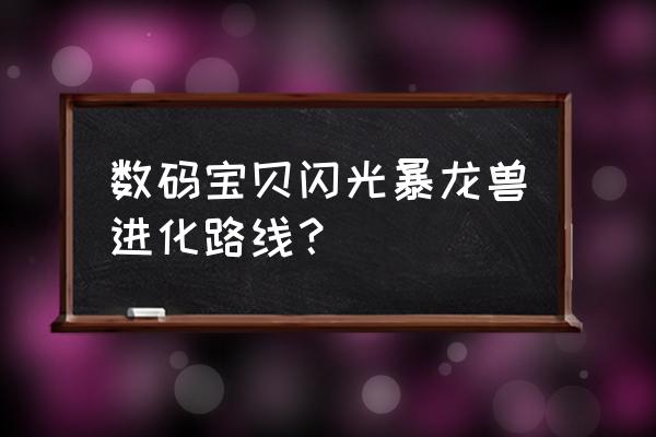 闪光暴龙兽进化 数码宝贝闪光暴龙兽进化路线？