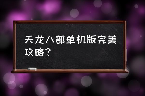 天龙八部单机手游 天龙八部单机版完美攻略？