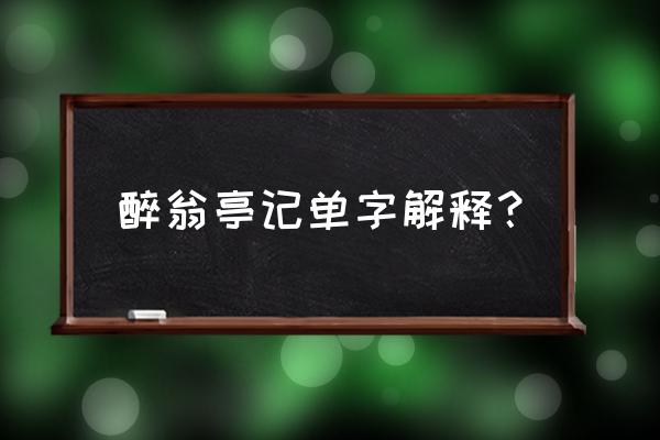 醉翁亭记字词解释 醉翁亭记单字解释？