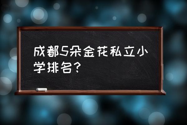 成都高新实验小学新校区 成都5朵金花私立小学排名？