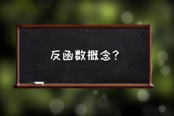 反函数的概念是什么 反函数概念？