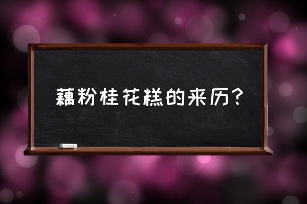 藕粉桂花糖糕的来历 藕粉桂花糕的来历？