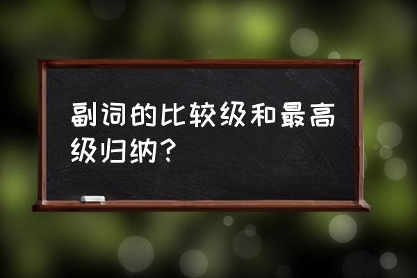 副词比较级最高级规则 副词的比较级和最高级归纳？