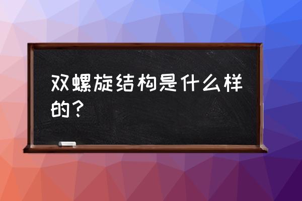 双螺旋结构概念 双螺旋结构是什么样的？