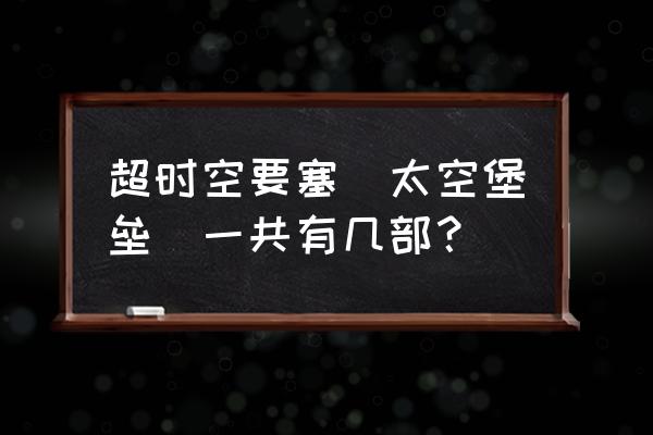 超时空要塞zero无删 超时空要塞(太空堡垒)一共有几部？