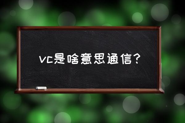 聊天说vc什么意思 vc是啥意思通信？