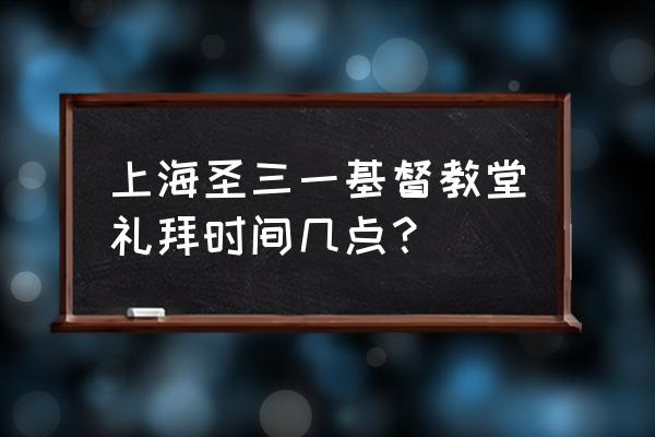 上海圣三一堂开放吗 上海圣三一基督教堂礼拜时间几点？