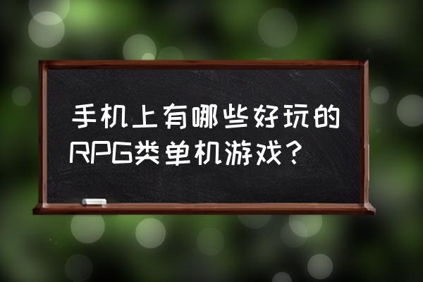 rpg单机手机游戏 手机上有哪些好玩的RPG类单机游戏？