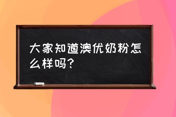 澳优奶粉怎么样十大品牌吗 大家知道澳优奶粉怎么样吗？