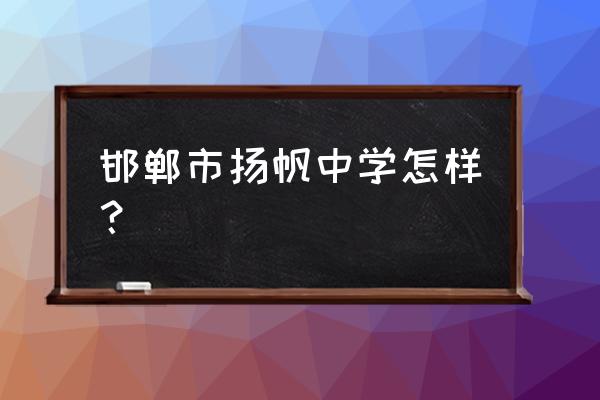 邯郸教育家校课堂 邯郸市扬帆中学怎样？