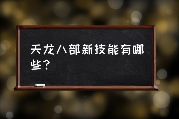 新天龙八部技能介绍 天龙八部新技能有哪些？