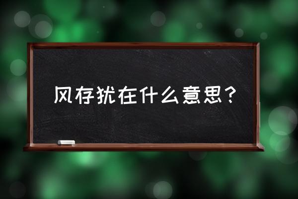 风存犹在什么意思 风存犹在什么意思？