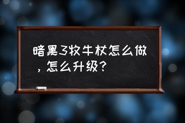 暗黑3牧牛杖制作 暗黑3牧牛杖怎么做，怎么升级？