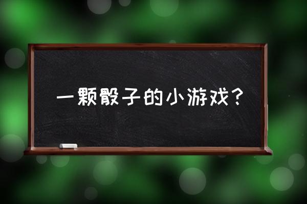 一个骰子游戏 一颗骰子的小游戏？