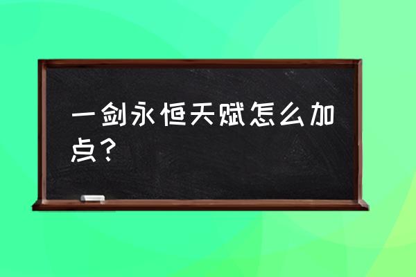 一剑永恒之纵剑天下 一剑永恒天赋怎么加点？