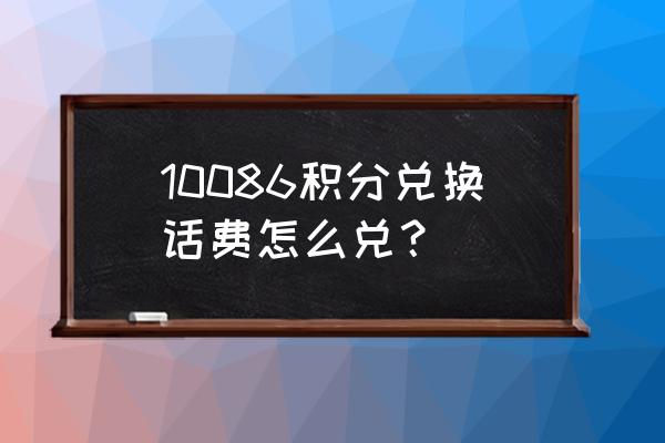 移动会员积分兑换 10086积分兑换话费怎么兑？