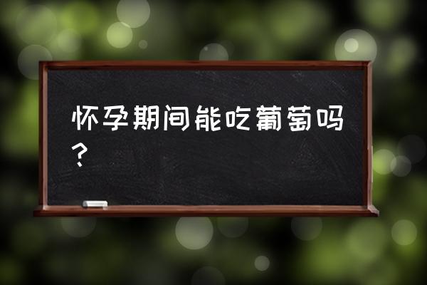 孕妇吃葡萄对胎儿好吗 怀孕期间能吃葡萄吗？