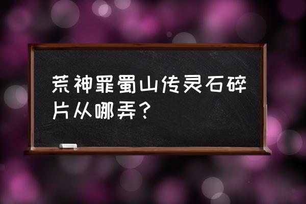 荒神罪蜀山传人物 荒神罪蜀山传灵石碎片从哪弄？