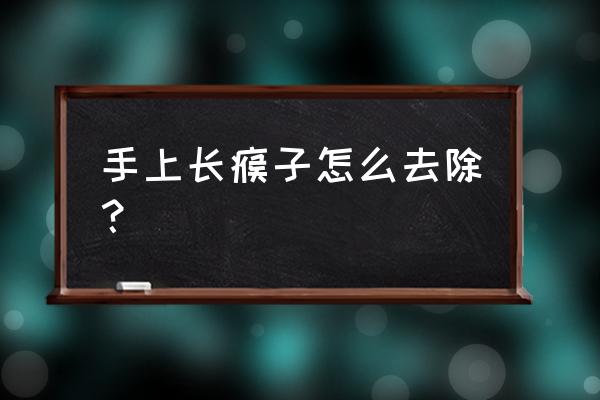 手上长个猴子用什么搞掉 手上长瘊子怎么去除？