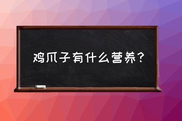 鸡爪子营养价值 鸡爪子有什么营养？