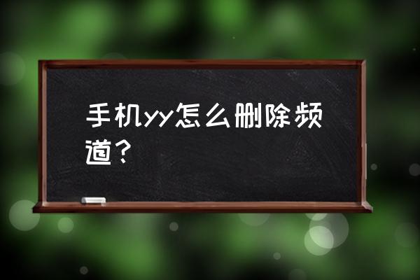 yy怎么删除总频道 手机yy怎么删除频道？