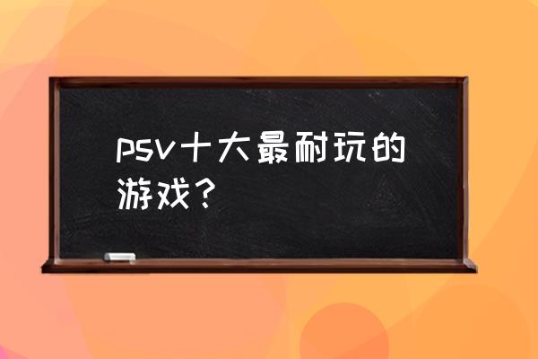 重力眩晕1 psv十大最耐玩的游戏？