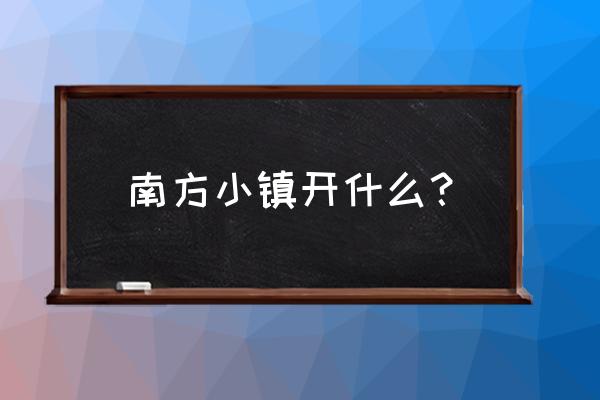 南方有名的小镇 南方小镇开什么？