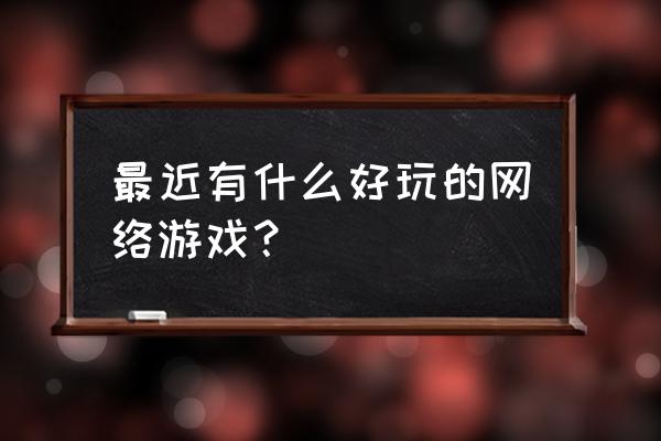 今天有什么游戏可以玩 最近有什么好玩的网络游戏？