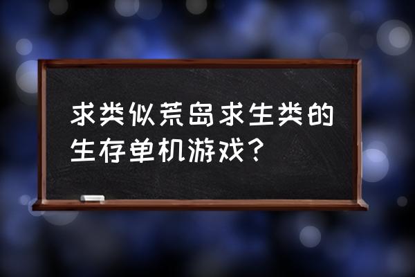 单机荒岛生存游戏 求类似荒岛求生类的生存单机游戏？