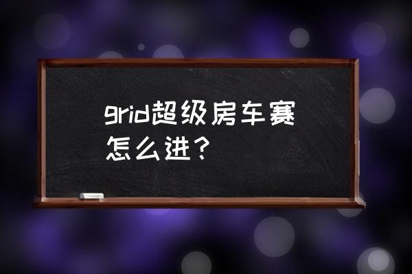 超级房车赛 grid超级房车赛怎么进？