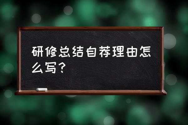 教师研修总结2020 研修总结自荐理由怎么写？