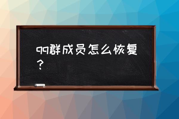 qq群成员恢复 qq群成员怎么恢复？