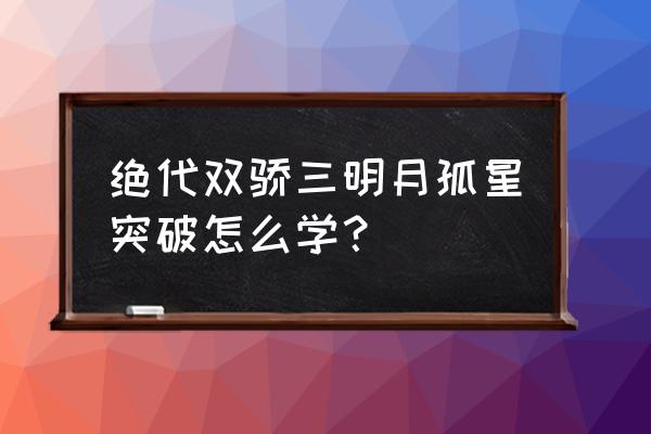 绝代双骄明月孤星攻略 绝代双骄三明月孤星突破怎么学？