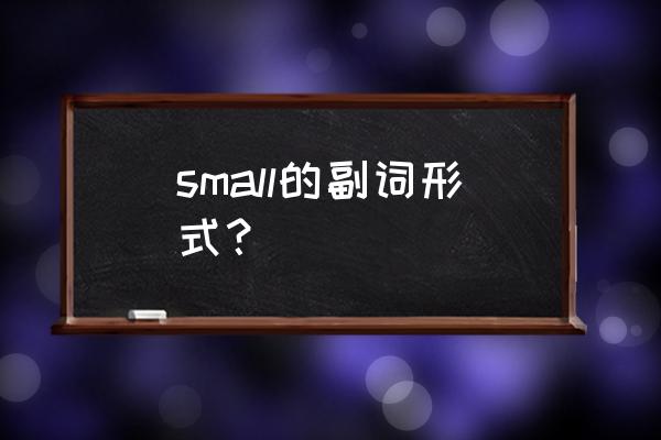 small的副词形式 small的副词形式？