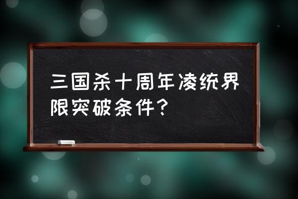 三国杀凌统突破 三国杀十周年凌统界限突破条件？